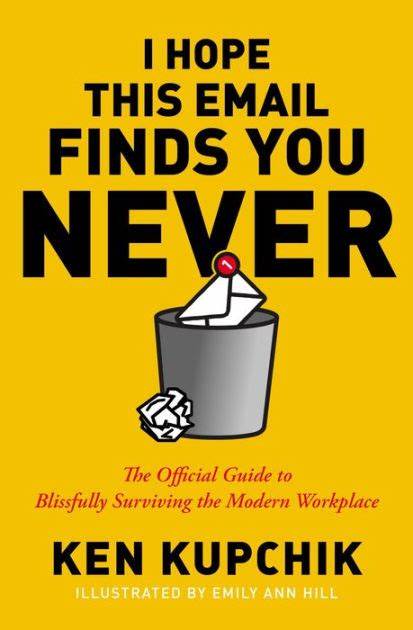 I Hope This Email Finds You Never The Official Guide to Blissfully Surviving the Modern Workplace – Ken Kupchik