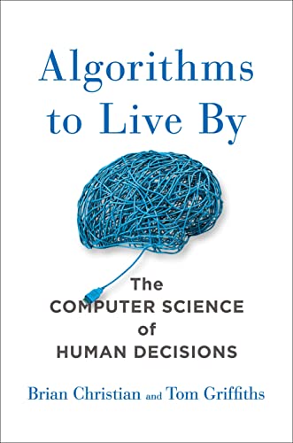 Algorithms to Live By: The Computer Science of Human Decisions  – Brian Christian