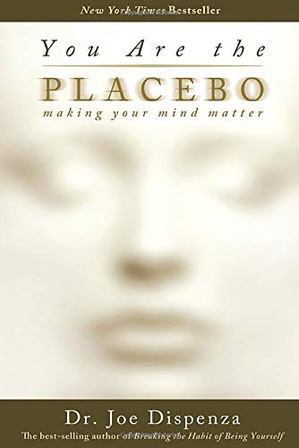 You Are the Placebo: Making Your Mind Matter  – Joe Dispenza