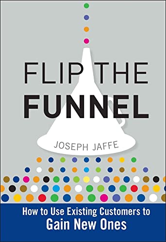 Flip the Funnel: How to Use Existing Customers to Gain New Ones – Joseph Jaffe