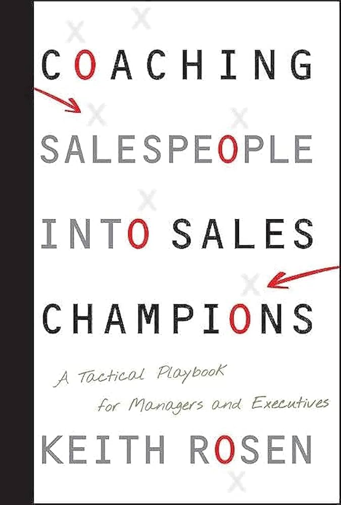 Coaching Salespeople into Sales Champions: A Tactical Playbook for Managers and Executives – Keith Rosen