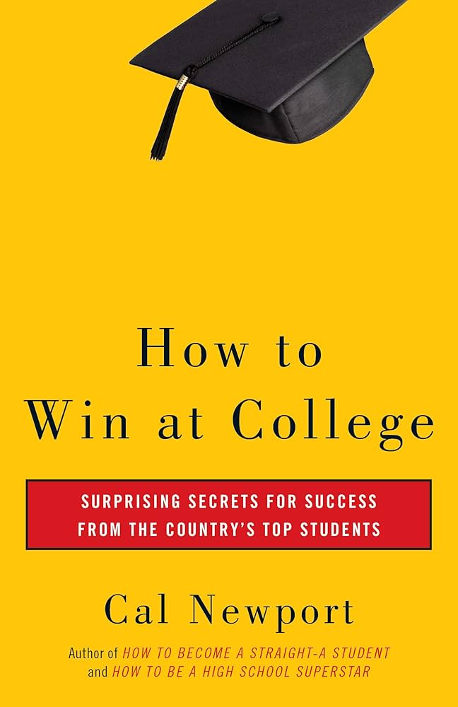 How to Win at College: Surprising Secrets for Success from the Country’s Top Students – Cal Newport