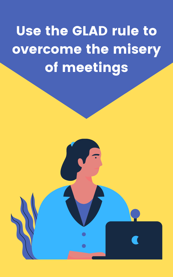 Use the GLAD rule to overcome the misery of meetings