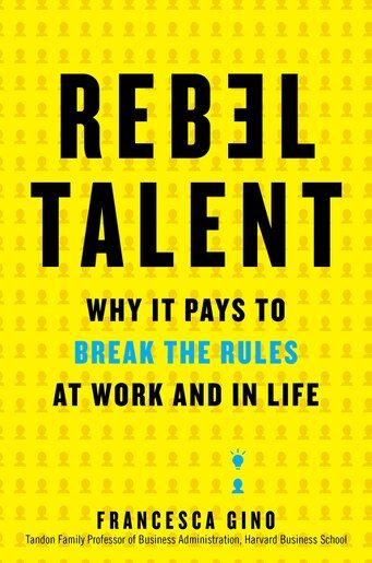 Rebel Talent: Why it Pays to Break the Rules at Work and in Life – Francesca Gino