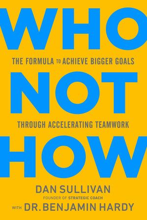 Who Not How –  Dan Sullivan, Dr. Benjamin Hardy