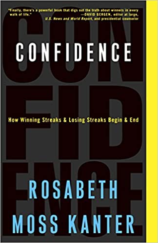 Confidence: How Winning Streaks and Losing Streaks Begin and End – Rosabeth Moss Kanter