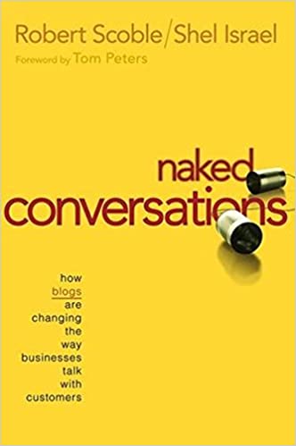 Naked Conversations: How Blogs are Changing the Way Businesses Talk with Customers- Robert Scoble and Shel Israel