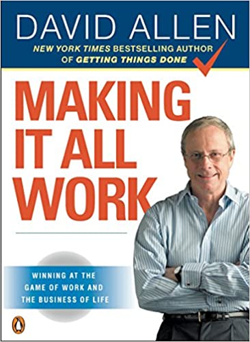 Making It All Work: Winning at the Game of Work and the Business of Life – David Allen