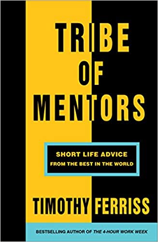 Tribe of Mentors: Short Life Advice from the Best in the World – Tim Ferriss