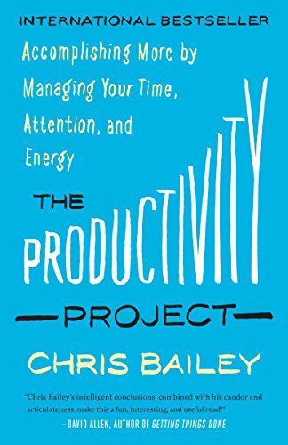 The Productivity Project: Accomplishing More by Managing Your Time, Attention, and Energy  – Chris Bailey