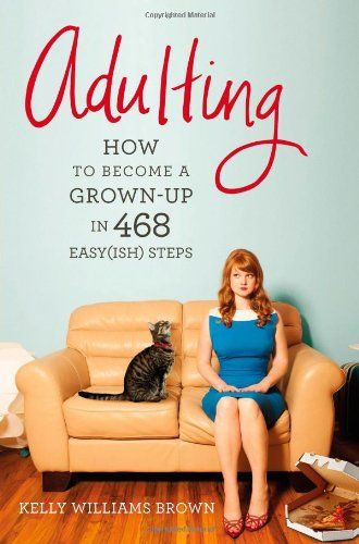 Adulting: How to Become a Grown-up in 468 Easy(ish) Steps – Kelly Williams Brown