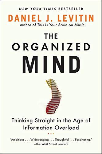 The Organized Mind: Thinking Straight in the Age of Information Overload  – Daniel J. Levitin