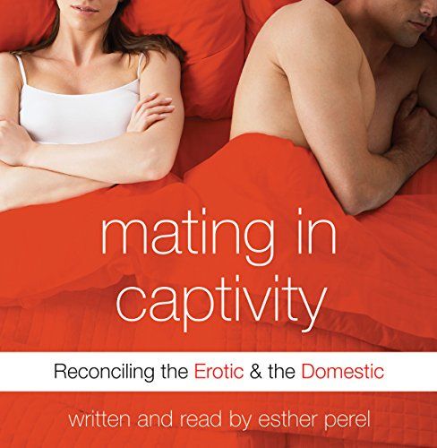 Mating in Captivity: Reconciling the Erotic and the Domestic  – Esther Perel