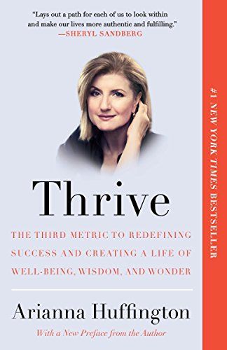 Thrive: The Third Metric to Redefining Success and Creating a Life of Well-Being, Wisdom, and Wonder  – Arianna Huffington