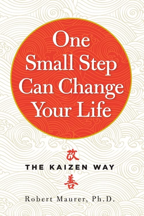 One Small Step Can Change Your Life: The Kaizen Way  – Robert Maurer