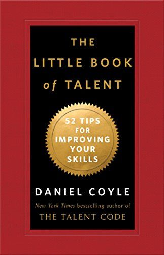 The Little Book of Talent: 52 Tips for Improving Your Skills  – Daniel Coyle