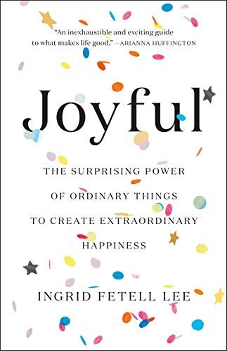 Joyful: The Surprising Power of Ordinary Things to Create Extraordinary Happiness  – Ingrid Fetell Lee