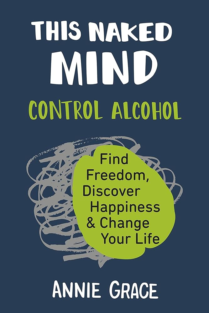 This Naked Mind: Control Alcohol, Find Freedom, Discover Happiness & Change Your Life – Annie Grace