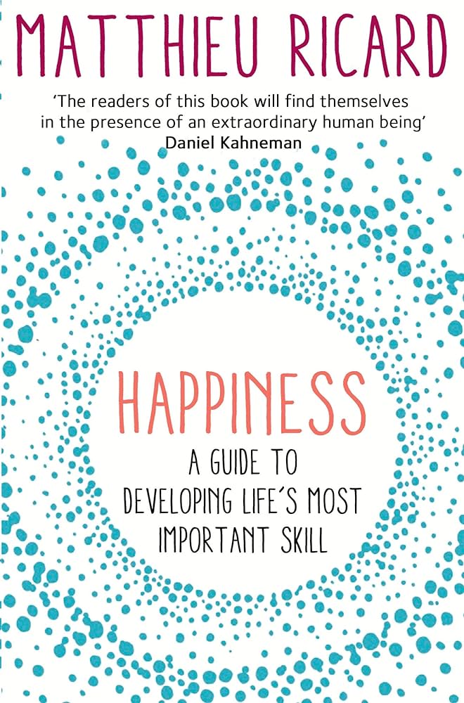 Happiness: A Guide to Developing Life’s Most Important Skill – Matthieu Ricard