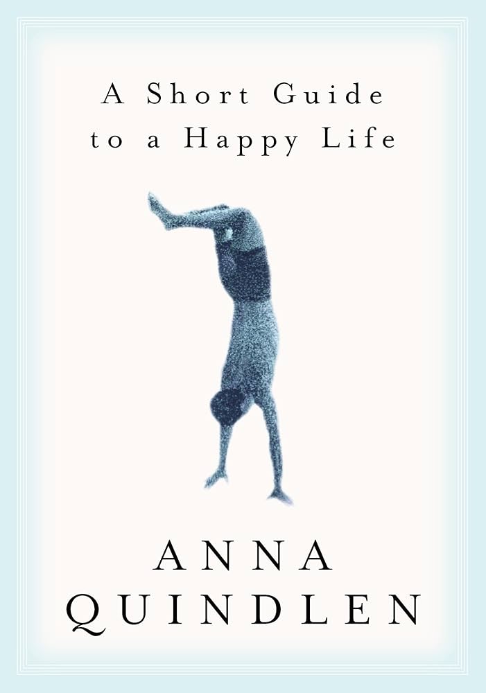 A Short Guide to a Happy Life – Anna Quindlen