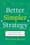 Better, Simpler Strategy: A Value-Based Guide to Exceptional Performance  –  Felix Oberholzer-Gee