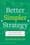 Better, Simpler Strategy: A Value-Based Guide to Exceptional Performance  – Felix Oberholzer-Gee