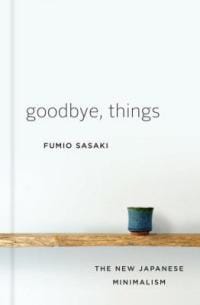 Goodbye, Things: The New Japanese Minimalism  Fumio Sasaki