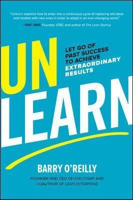 Unlearn: Let Go of Past Success to Achieve Extraordinary Results – Barry O’Reilly