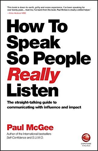 How to Speak So People Really Listen: The Straight-Talking Guide to Communicating with Influence and Impact –  Paul McGee