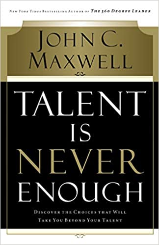 Talent is Never Enough – John C. Maxwell