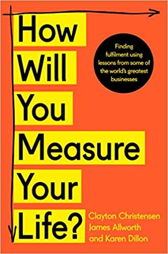 How Will You Measure Your Life? – Clayton Christensen, James Allworth, and Karen Dillon