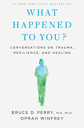 What Happened To You?: Conversations on Trauma, Resilience, and Healing  – Bruce D. Perry