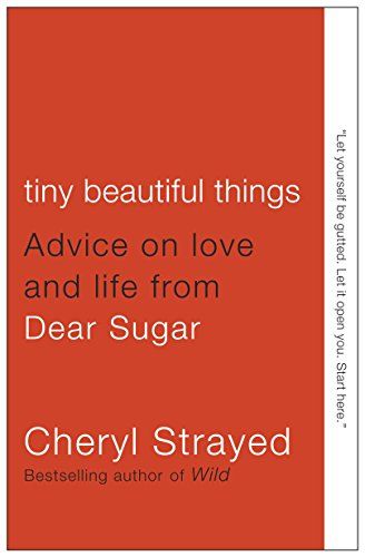 Tiny Beautiful Things: Advice from Dear Sugar  – Cheryl Strayed