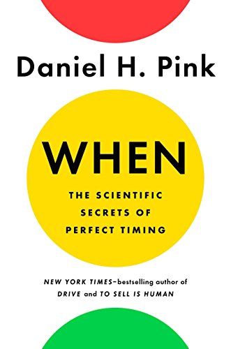 When: The Scientific Secrets of Perfect Timing  – Daniel H. Pink