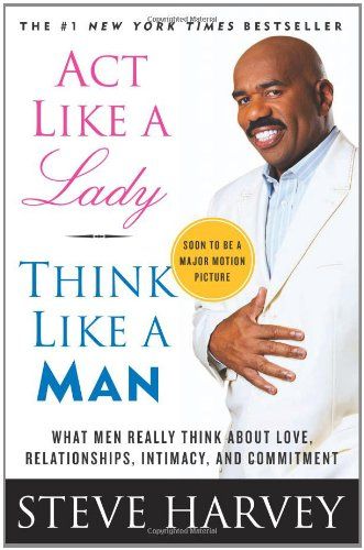 Act Like a Lady, Think Like a Man: What Men Really Think About Love, Relationships, Intimacy, and Commitment  – Steve  Harvey