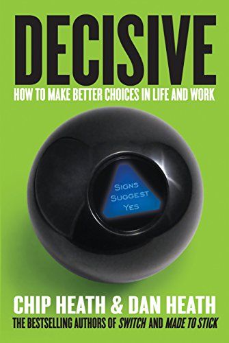 Decisive: How to Make Better Choices in Life and Work  – Chip Heath