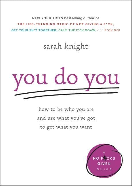 You Do You: How to Be Who You Are and Use What You’ve Got to Get What You Want (A No F*cks Given Guide, 3) – Sarah Knight