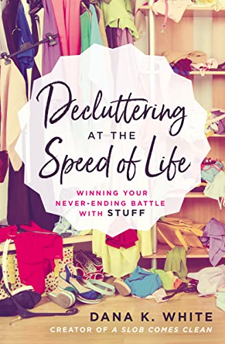 Decluttering at the Speed of Life: Winning Your Never-Ending Battle with Stuff  – Dana K. White