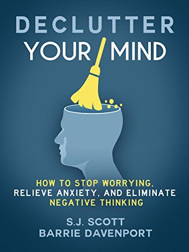 Declutter Your Mind: How to Stop Worrying, Relieve Anxiety, and Eliminate Negative Thinking  – S.J. Scott