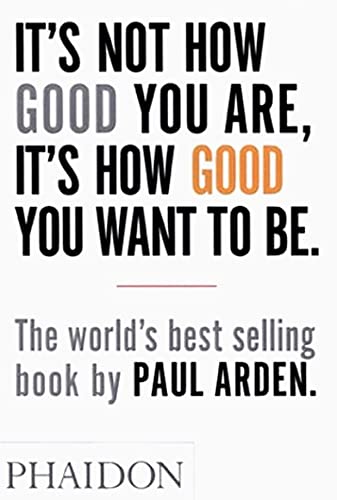 It’s Not How Good You Are, It’s How Good You Want To Be  – Paul Arden