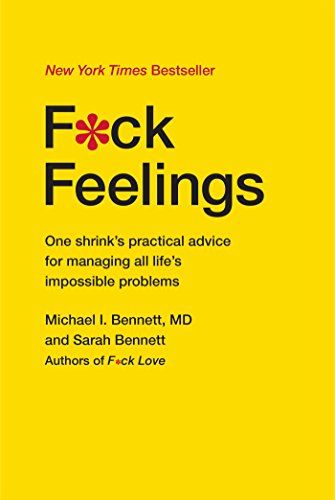 F*ck Feelings: One Shrink’s Practical Advice for Managing All Life’s Impossible Problems  – Michael I. Bennett