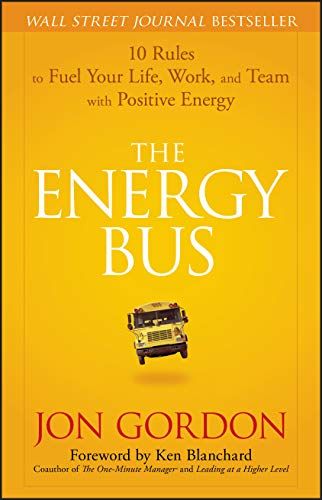 The Energy Bus: 10 Rules to Fuel Your Life, Work, and Team with Positive Energy  – Jon Gordon