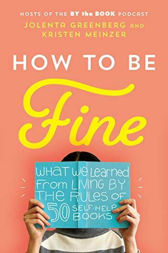 How to Be Fine: What We Learned from Living by the Rules of 50 Self-Help Books  – Jolenta Greenberg