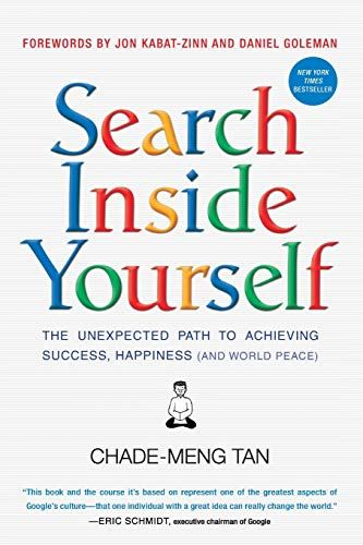 Search Inside Yourself: The Unexpected Path to Achieving Success, Happiness (And World Peace) – Chade-Meng Tan