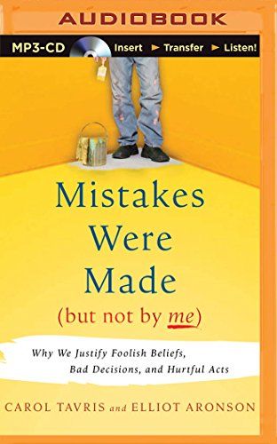 Mistakes Were Made (But Not by Me): Why We Justify Foolish Beliefs, Bad Decisions, and Hurtful Acts – Carol Tavris