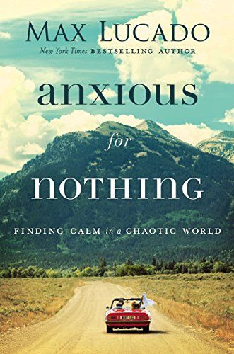 Anxious for Nothing: Finding Calm in a Chaotic World  – Max Lucado