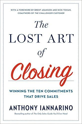 The Lost Art of Closing: Winning the Ten Commitments That Drive Sales – Anthony Iannarino