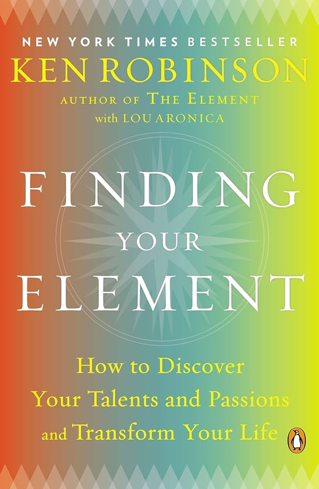 Finding Your Element: How to Discover Your Talents and Passions and Transform Your Life – Sir Ken Robinson PhD