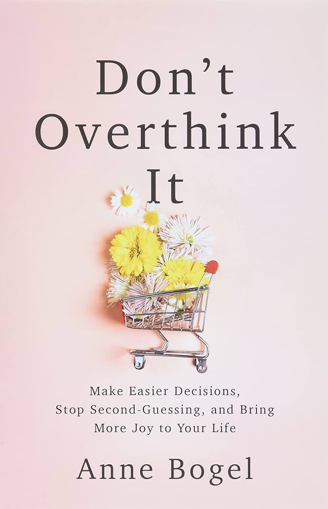 Don’t Overthink It: Make Easier Decisions, Stop Second-Guessing, and Bring More Joy to Your Life – Anne Bogel