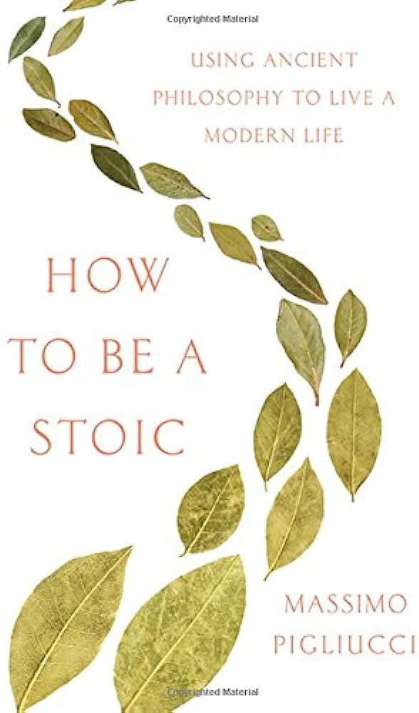 How to Be a Stoic: Using Ancient Philosophy to Live a Modern Life – Massimo Pigliucci